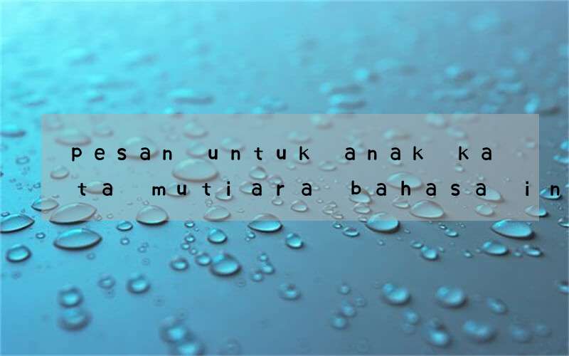 pesan untuk anak kata mutiara bahasa inggris dan artinya